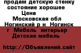 продам детскую стенку состояние хорошее. › Цена ­ 8 500 - Московская обл., Ногинский р-н, Ногинск г. Мебель, интерьер » Детская мебель   